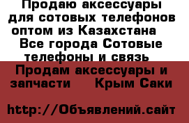 Продаю аксессуары для сотовых телефонов оптом из Казахстана  - Все города Сотовые телефоны и связь » Продам аксессуары и запчасти   . Крым,Саки